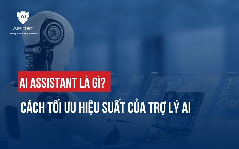 AI ASSISTANT LÀ GÌ? CÁCH TỐI ƯU HIỆU SUẤT CỦA TRỢ LÝ AI